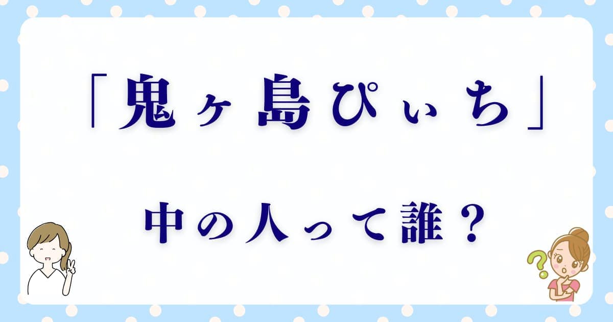 「鬼ヶ島ぴぃち」の中の人は誰なの？声優の正体を徹底解説！