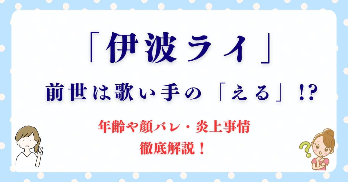 「伊波ライ」の前世は歌い手の「える」!? 年齢や顔バレ・炎上事情を徹底解説！