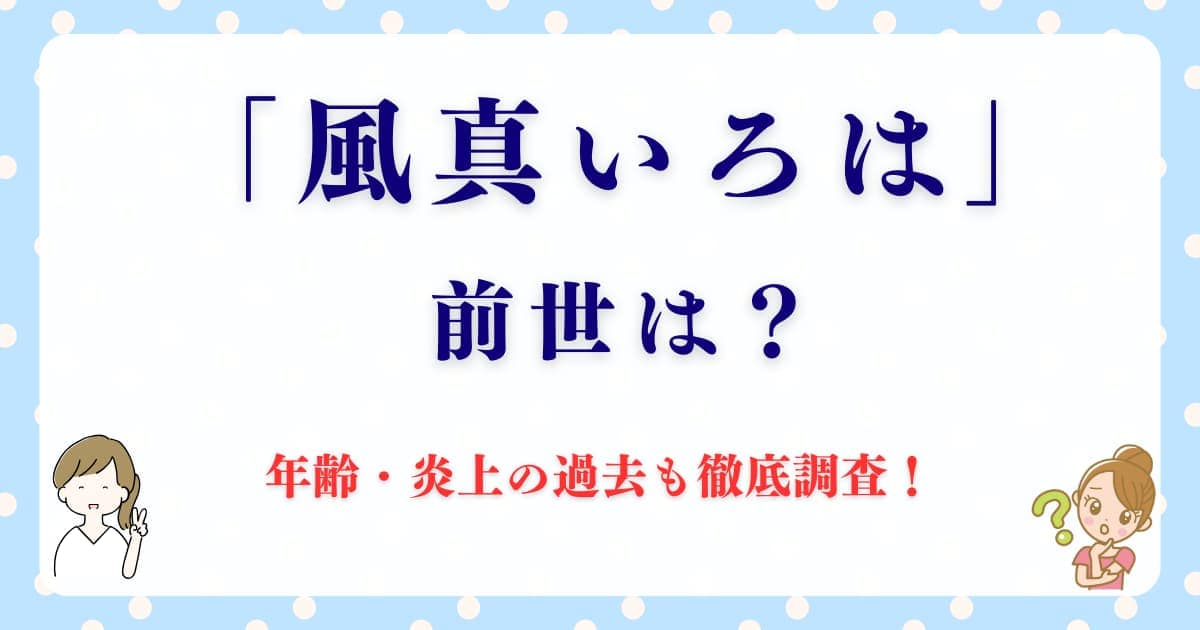 「風真いろは(かざまいろは)」の前世と年齢は？炎上の過去も徹底調査！