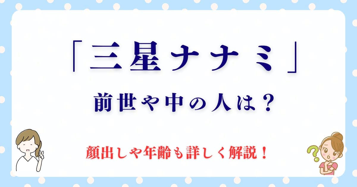 三星ナナミ！中の人や前世って誰なの？顔出しや年齢も詳しく解説！