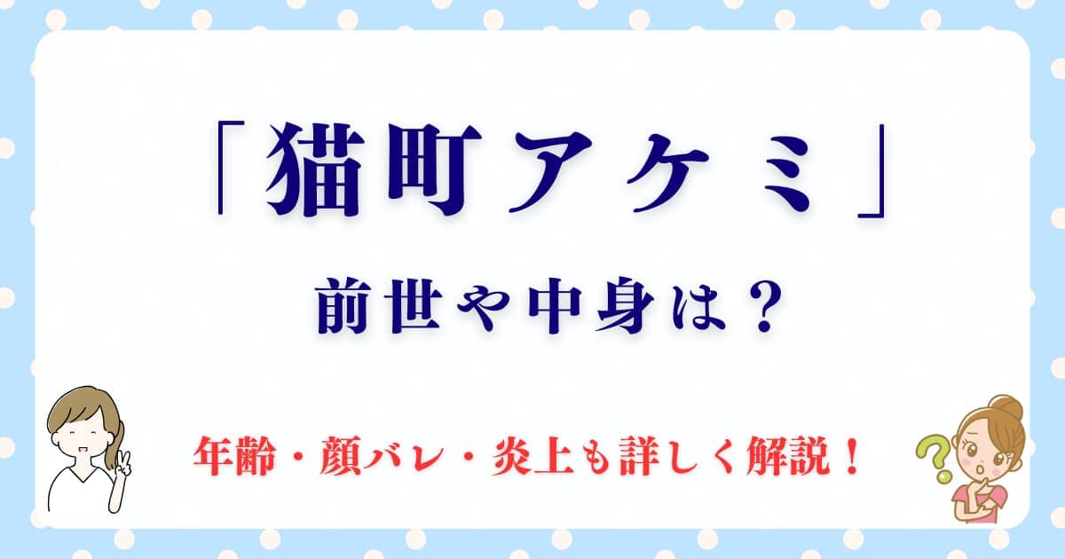 猫町アケミの最新！前世や中身は？年齢・顔バレ・炎上も解説！