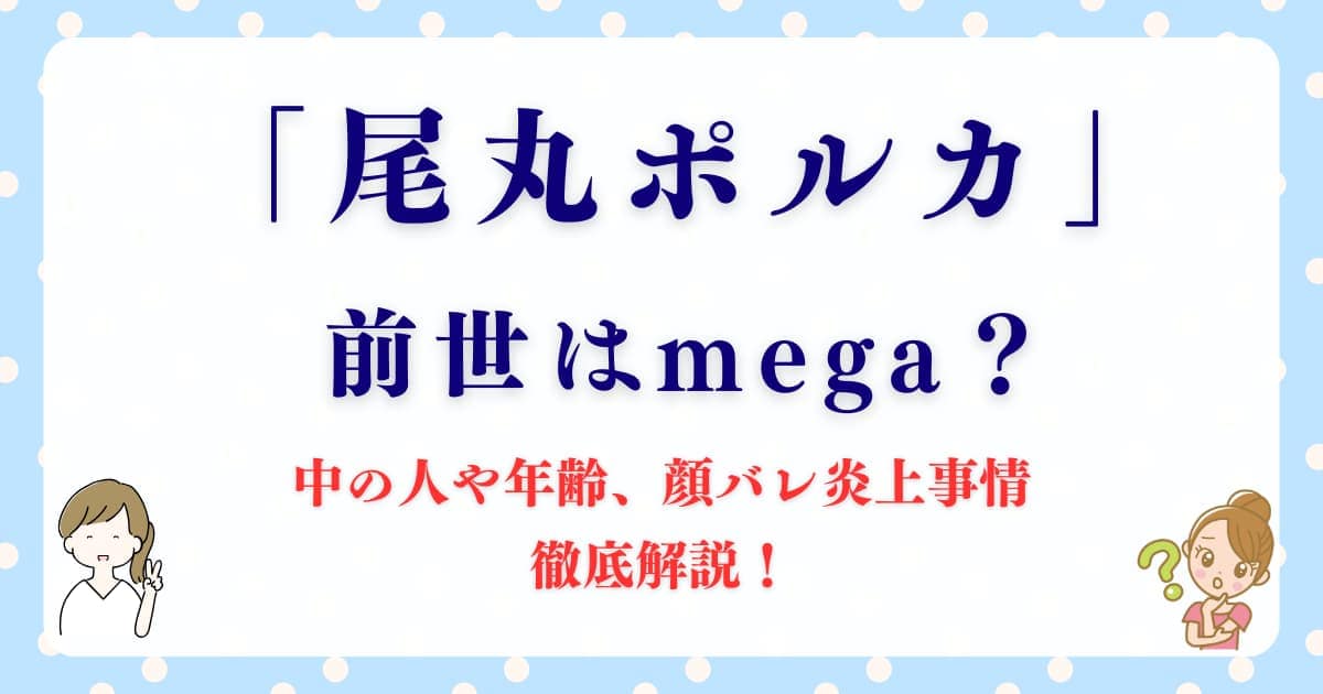 「尾丸ポルカ」の前世はmega？中の人や年齢、顔バレ炎上事情を徹底解説！