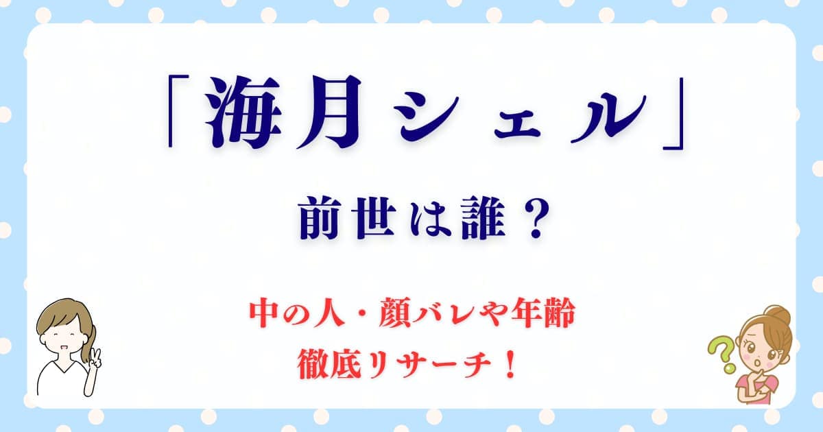 海月シェルの前世は誰？中の人・顔バレや年齢も徹底リサーチ！