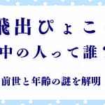 飛出ぴょこらの中の人は誰？前世と年齢の謎を解明！