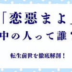 「恋惡まよ」の転生前世を徹底解剖！中の人は誰？