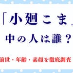 「小廻こま」の中の人は誰？前世・年齢・素顔を徹底調査！