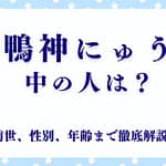 「鴨神にゅう」の中の人は？前世、性別、年齢まで徹底解説！