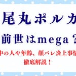 「尾丸ポルカ」の前世はmega？中の人や年齢、顔バレ炎上事情を徹底解説！