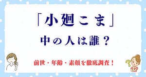 「小廻こま」の中の人は誰？前世・年齢・素顔を徹底調査！