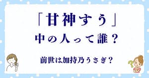 甘神すうの中の人（前世）は誰？加持乃うさぎとのつながりとファンの反応